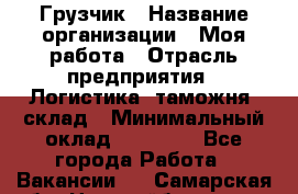 Грузчик › Название организации ­ Моя работа › Отрасль предприятия ­ Логистика, таможня, склад › Минимальный оклад ­ 20 800 - Все города Работа » Вакансии   . Самарская обл.,Новокуйбышевск г.